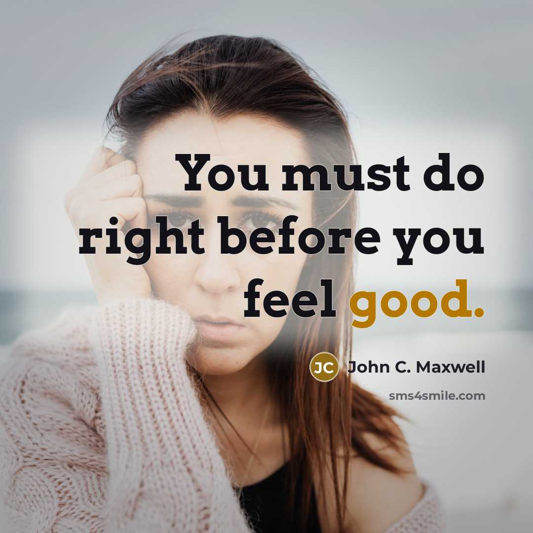 “You must do right before you feel good.” quote by John C. Maxwell
