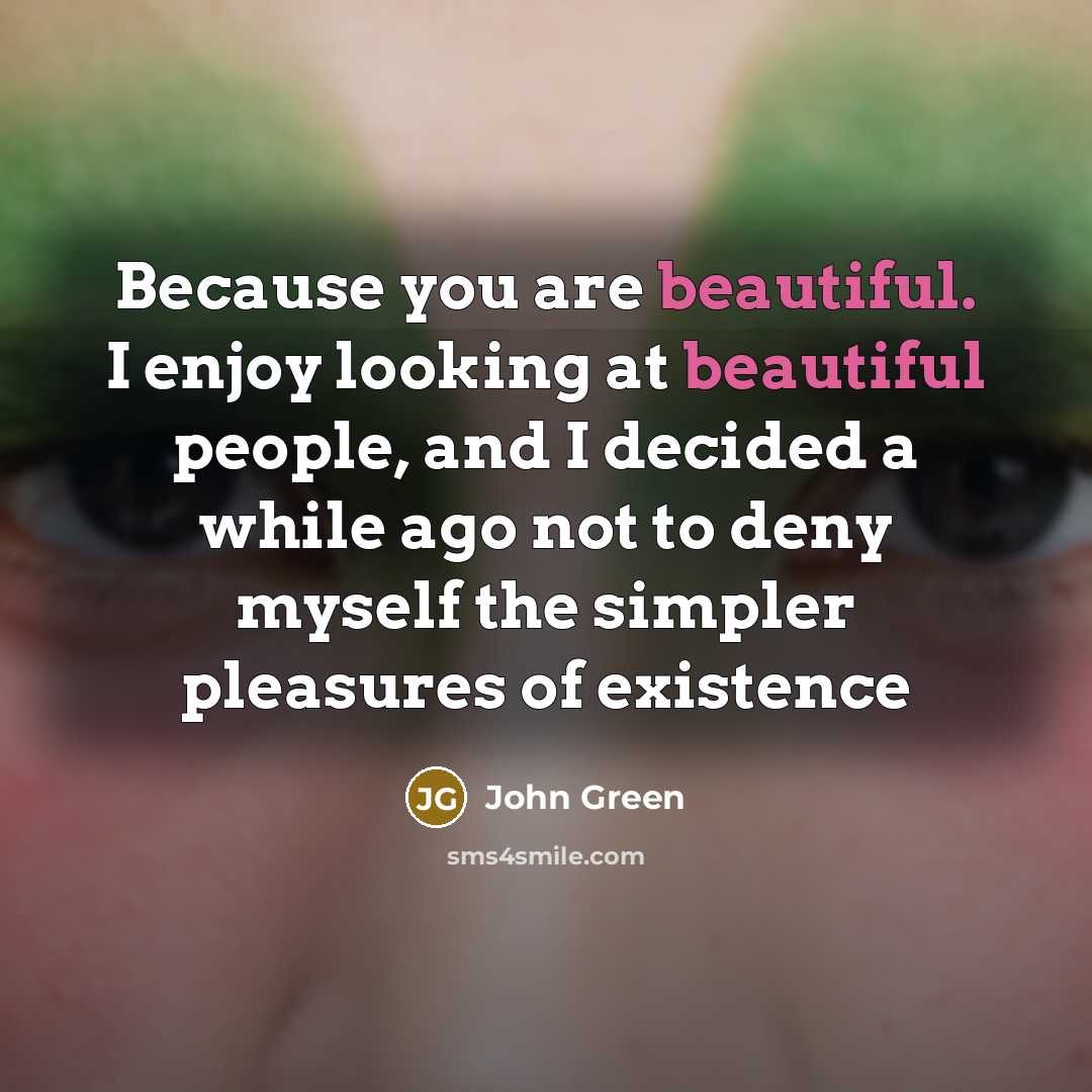 “Because you are beautiful. I enjoy looking at beautiful people,…” quote by John Green