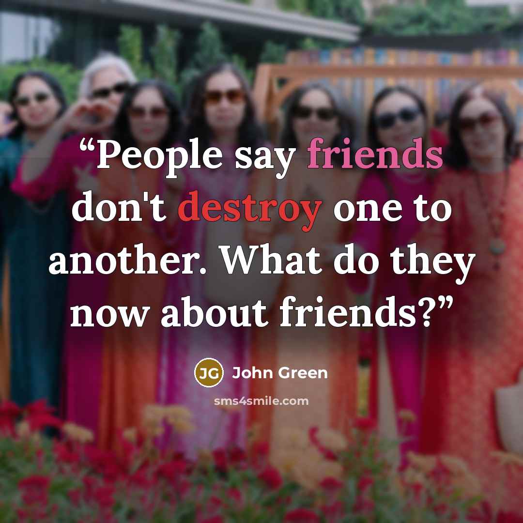 “People say friends don't destroy one to another. What do they now about friends?” quote by John Green