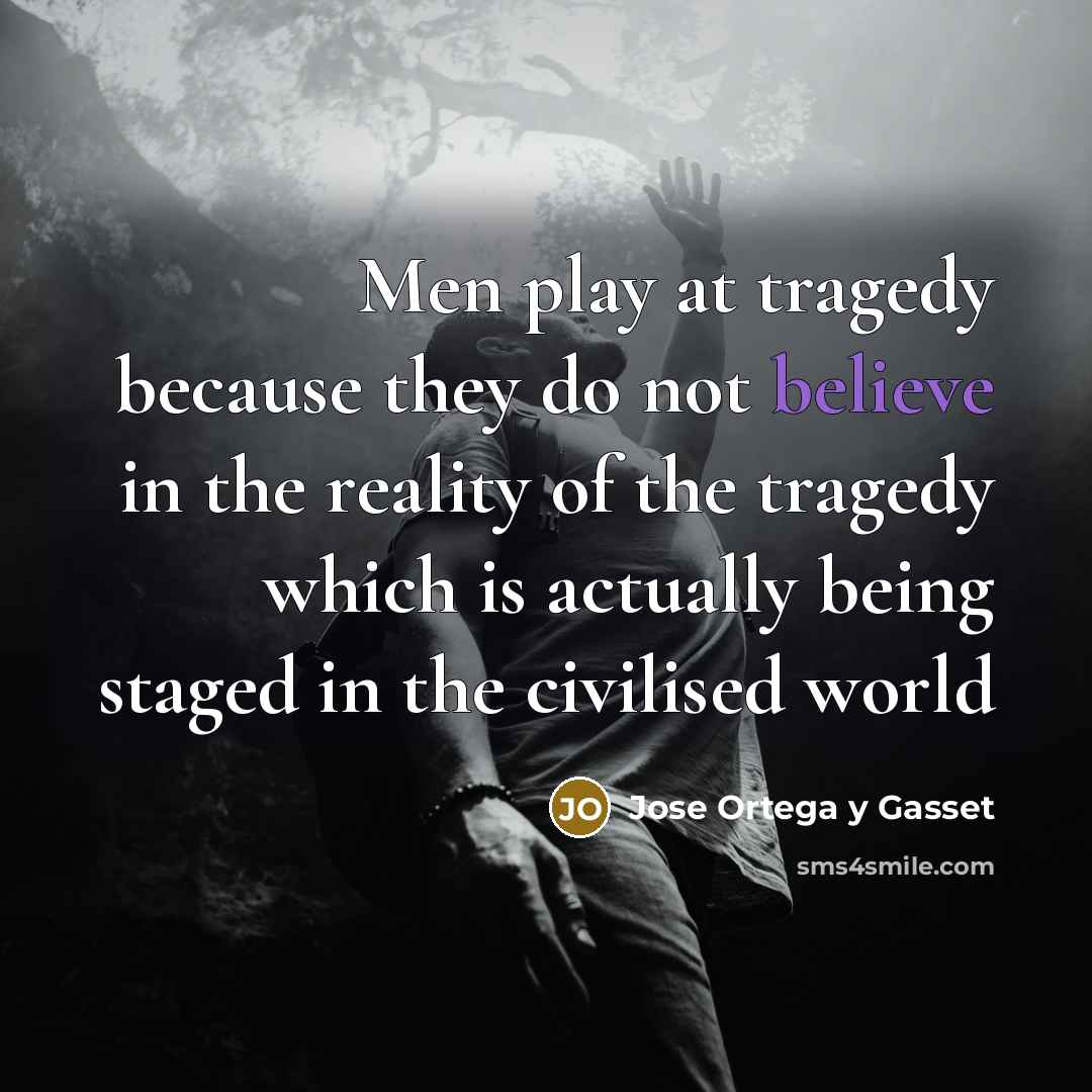 “Men play at tragedy because they do not believe in…” quote by Jose Ortega y Gasset