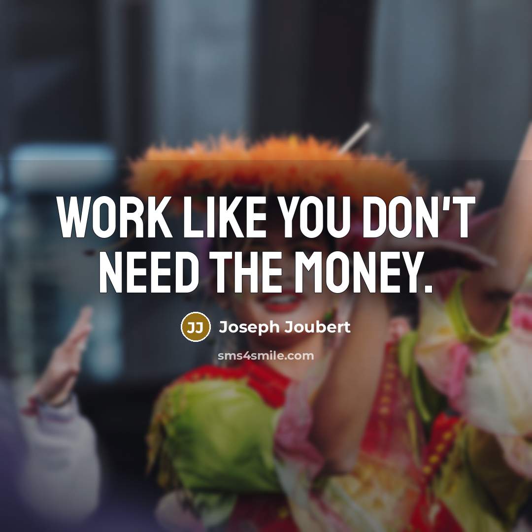 “Work like you don't need the money.…” quote by Joseph Joubert