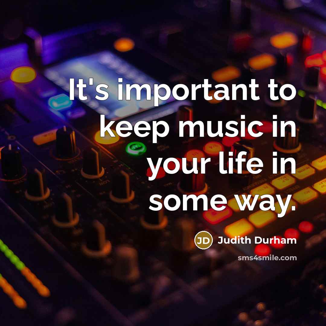 “It's important to keep music in your life in some…” quote by Judith Durham