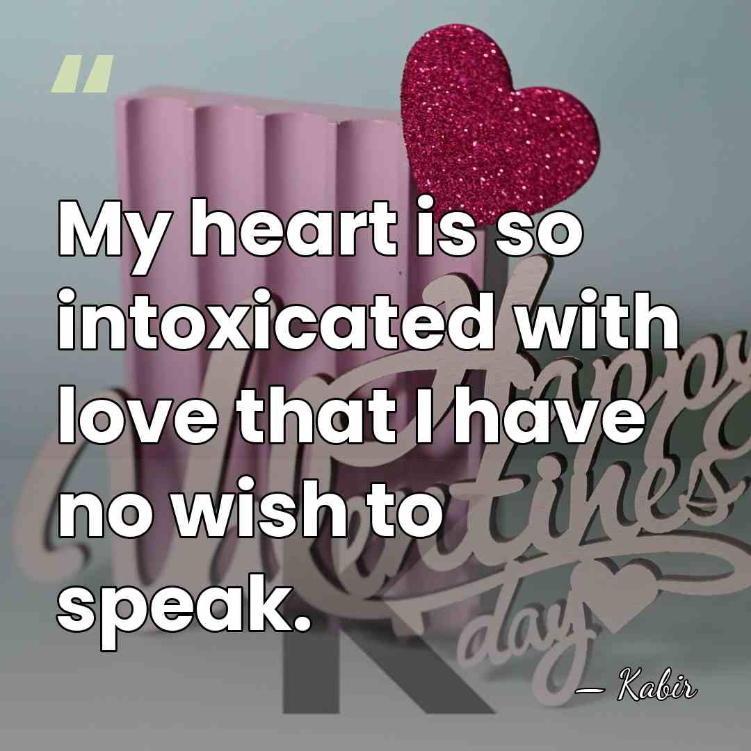 My heart is so intoxicated with love that I have no wish&hellip; - Kabir