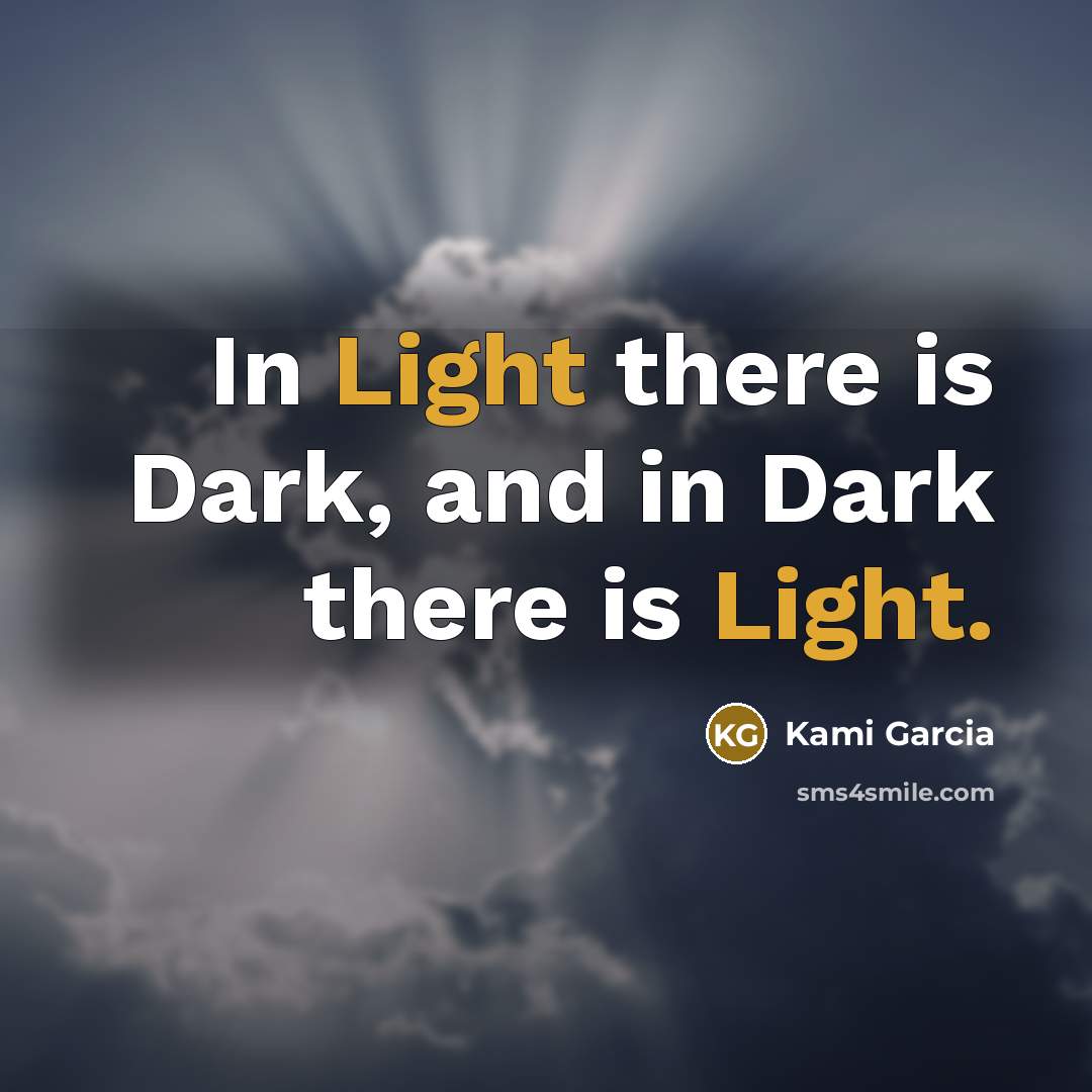 “In Light there is Dark, and in Dark there is…” quote by Kami Garcia