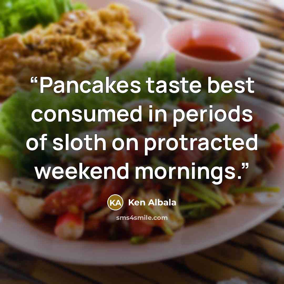 “Pancakes taste best consumed in periods of sloth on protracted weekend mornings.” quote by Ken Albala
