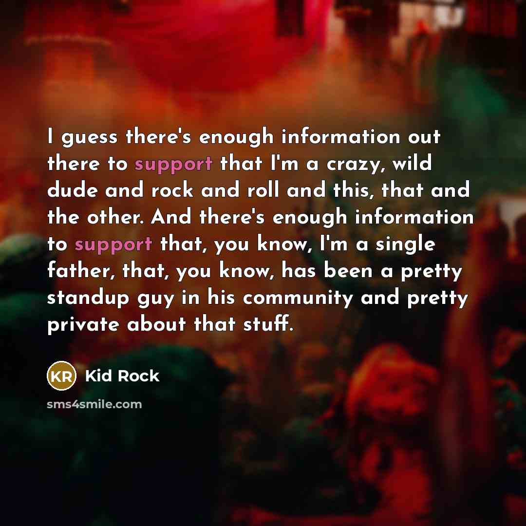 “I guess there's enough information out there to support that…” quote by Kid Rock