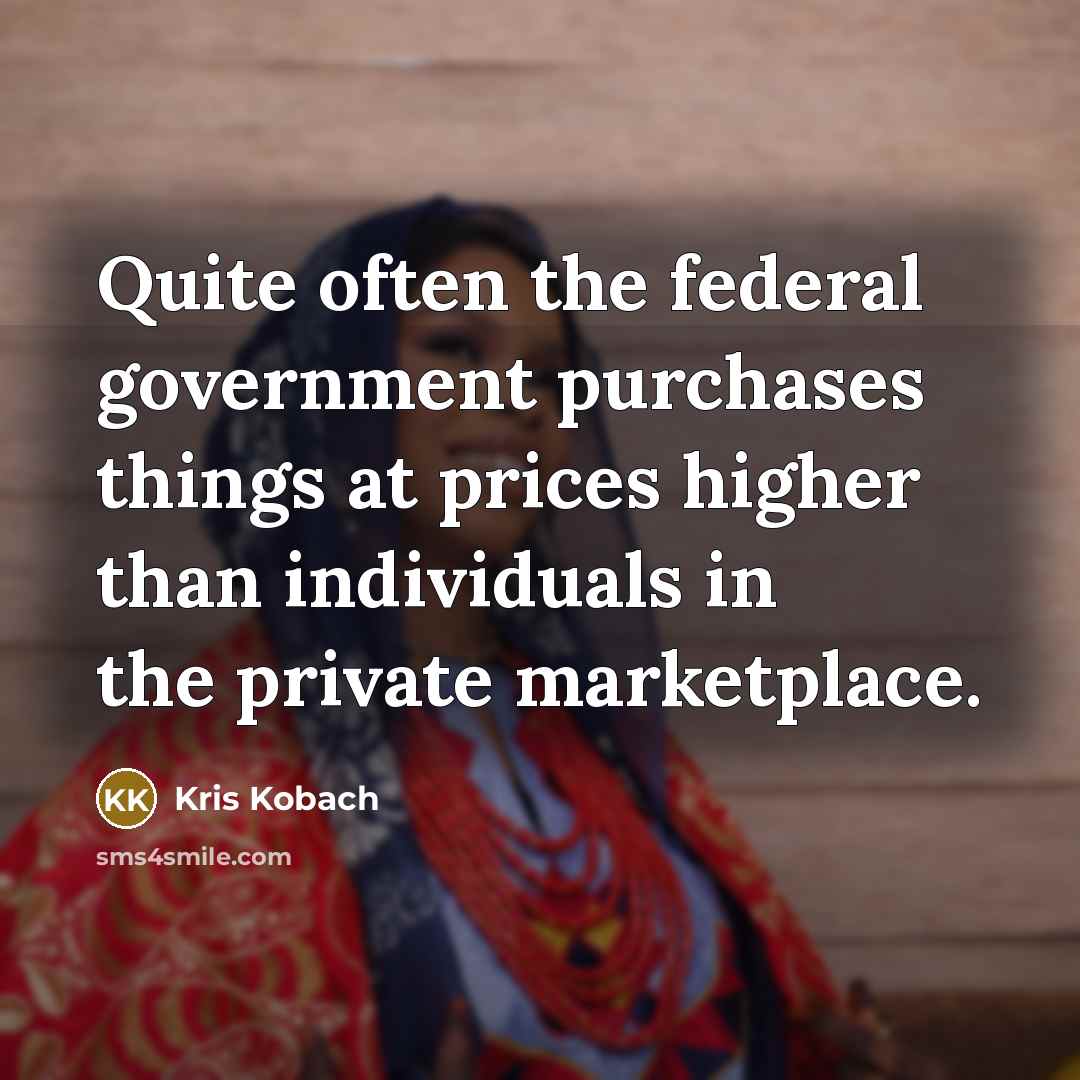 “Quite often the federal government purchases things at prices higher…” quote by Kris Kobach