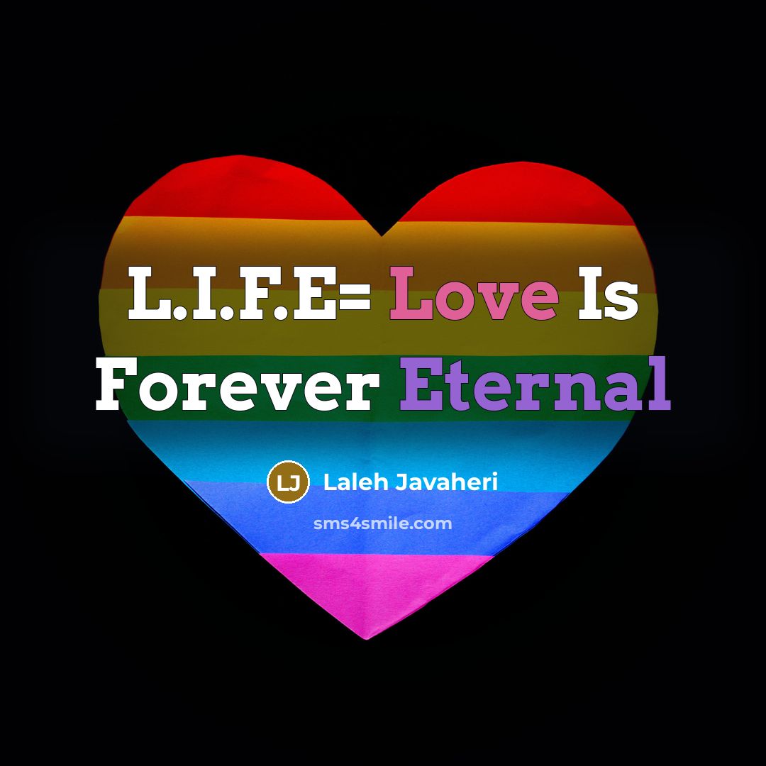 “L.I.F.E= Love Is Forever Eternal” quote by Laleh Javaheri