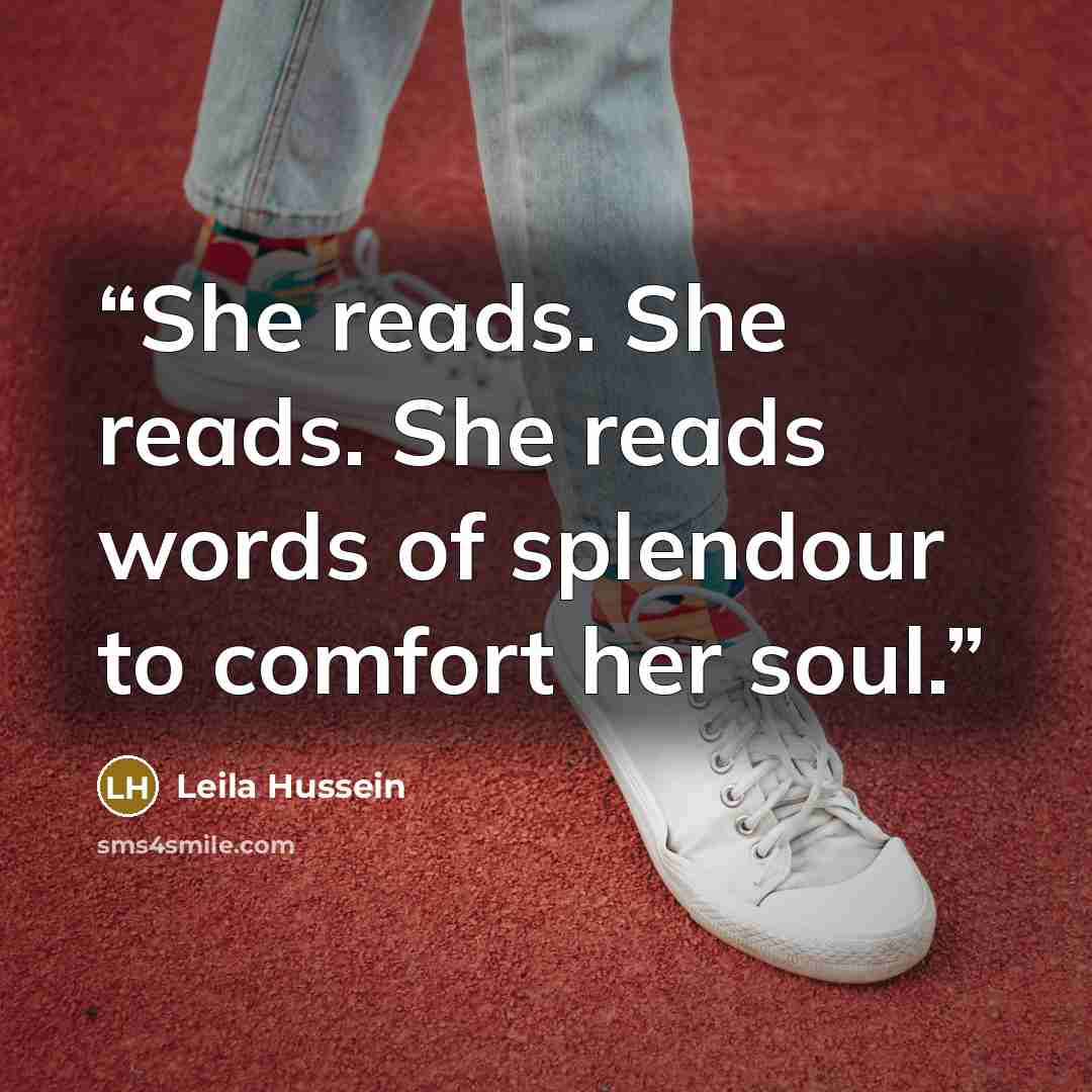 “She reads. She reads. She reads words of splendour to comfort her soul.” quote by Leila Hussein