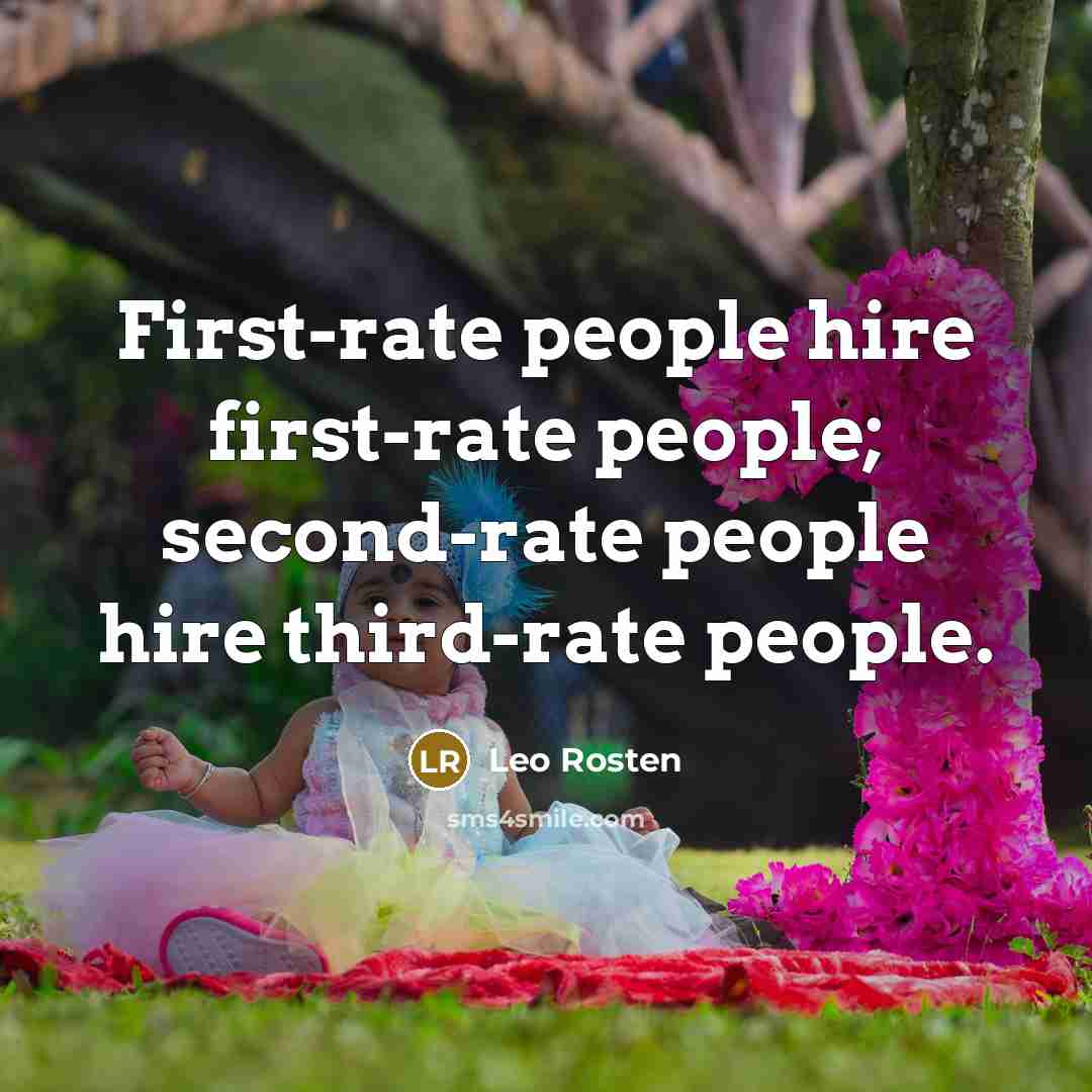 “First-rate people hire first-rate people; second-rate people hire third-rate people.…” quote by Leo Rosten