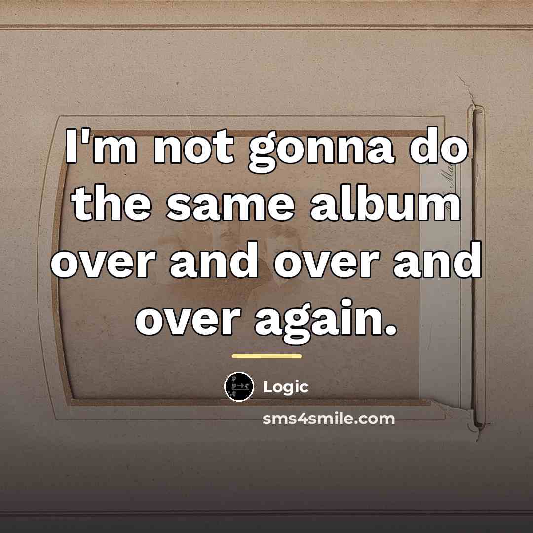 “I'm not gonna do the same album over and over…” quote by Logic