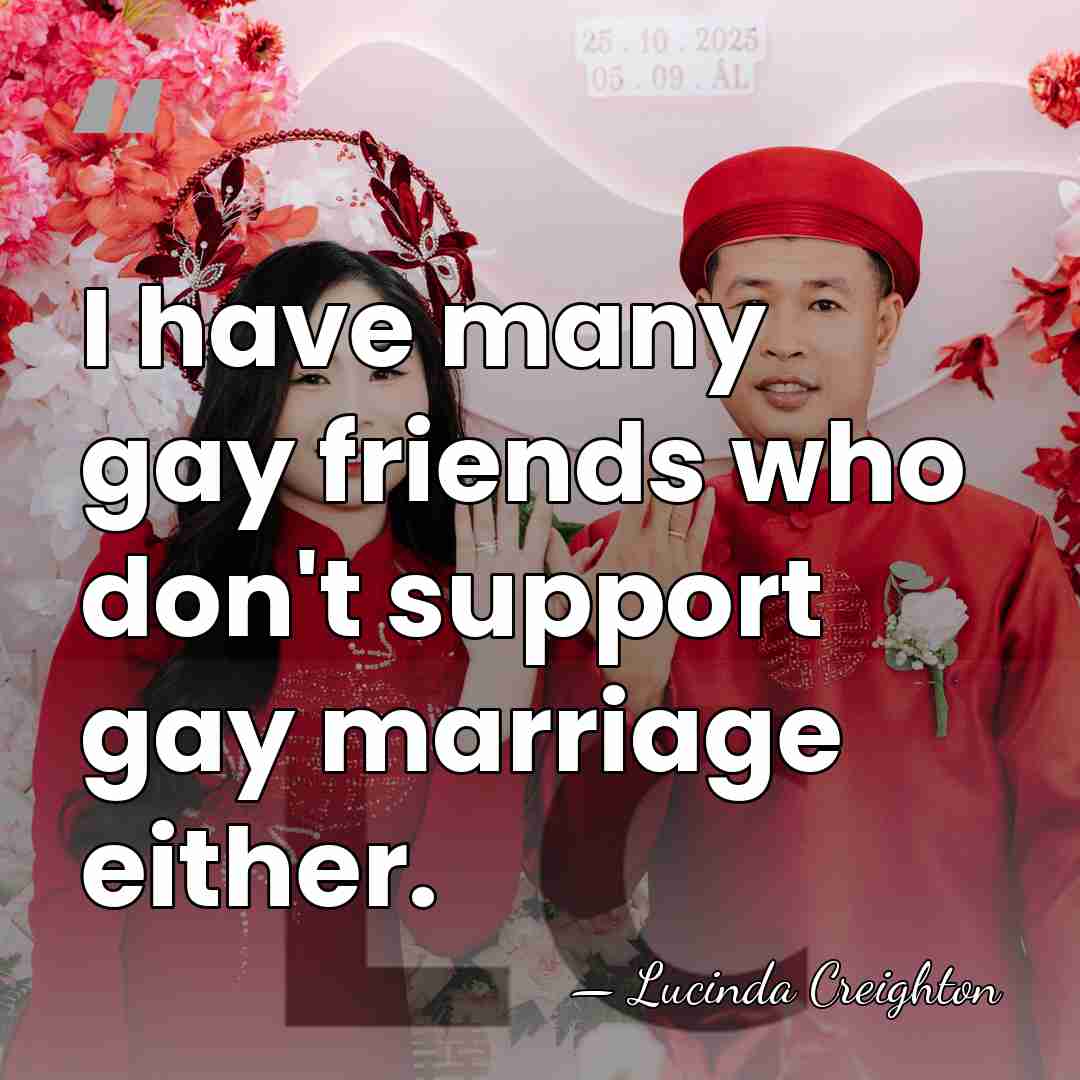 I have many gay friends who don't support gay marriage either. - Lucinda Creighton
