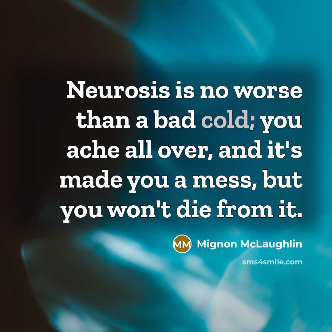 “Neurosis is no worse than a bad cold; you ache…” quote by Mignon McLaughlin