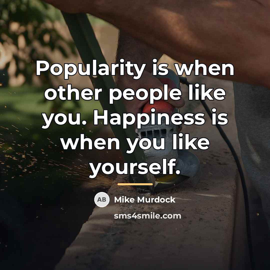 “Popularity is when other people like you. Happiness is when…” quote by Mike Murdock