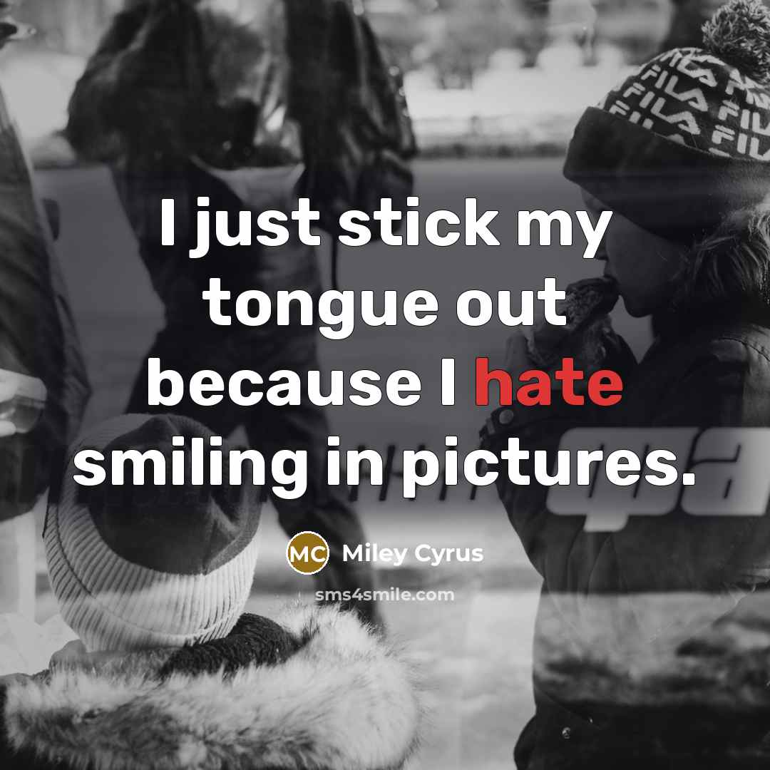 “I just stick my tongue out because I hate smiling…” quote by Miley Cyrus