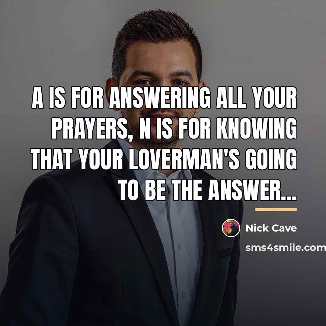 “A is for Answering all your prayers, N is for…” quote by Nick Cave