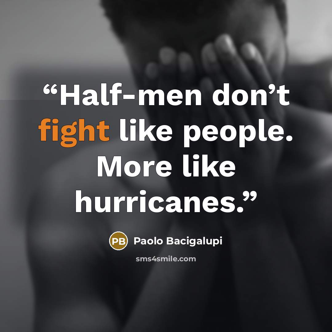 “Half-men don’t fight like people. More like hurricanes.” quote by Paolo Bacigalupi