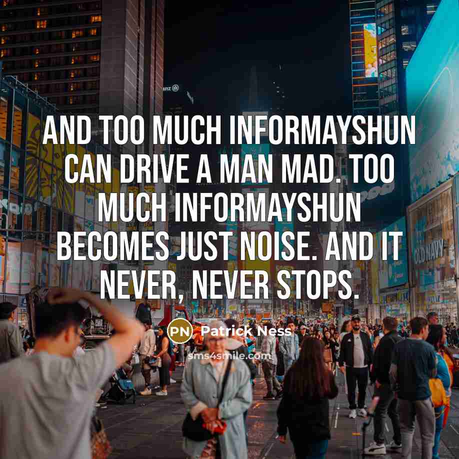 “And too much informayshun can drive a man mad. Too…” quote by Patrick Ness