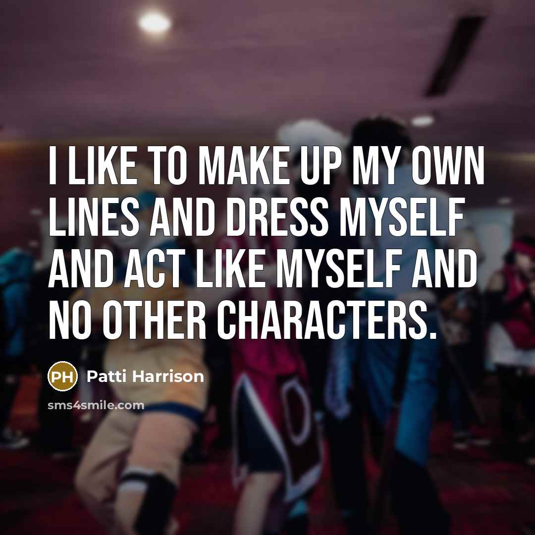 “I like to make up my own lines and dress myself and act like myself and no other characters.” quote by Patti Harrison