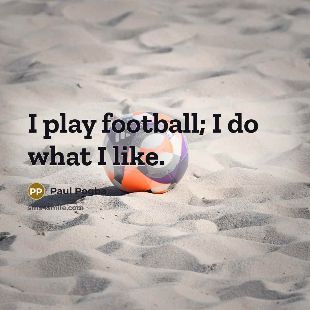 “I play football; I do what I like.…” quote by Paul Pogba
