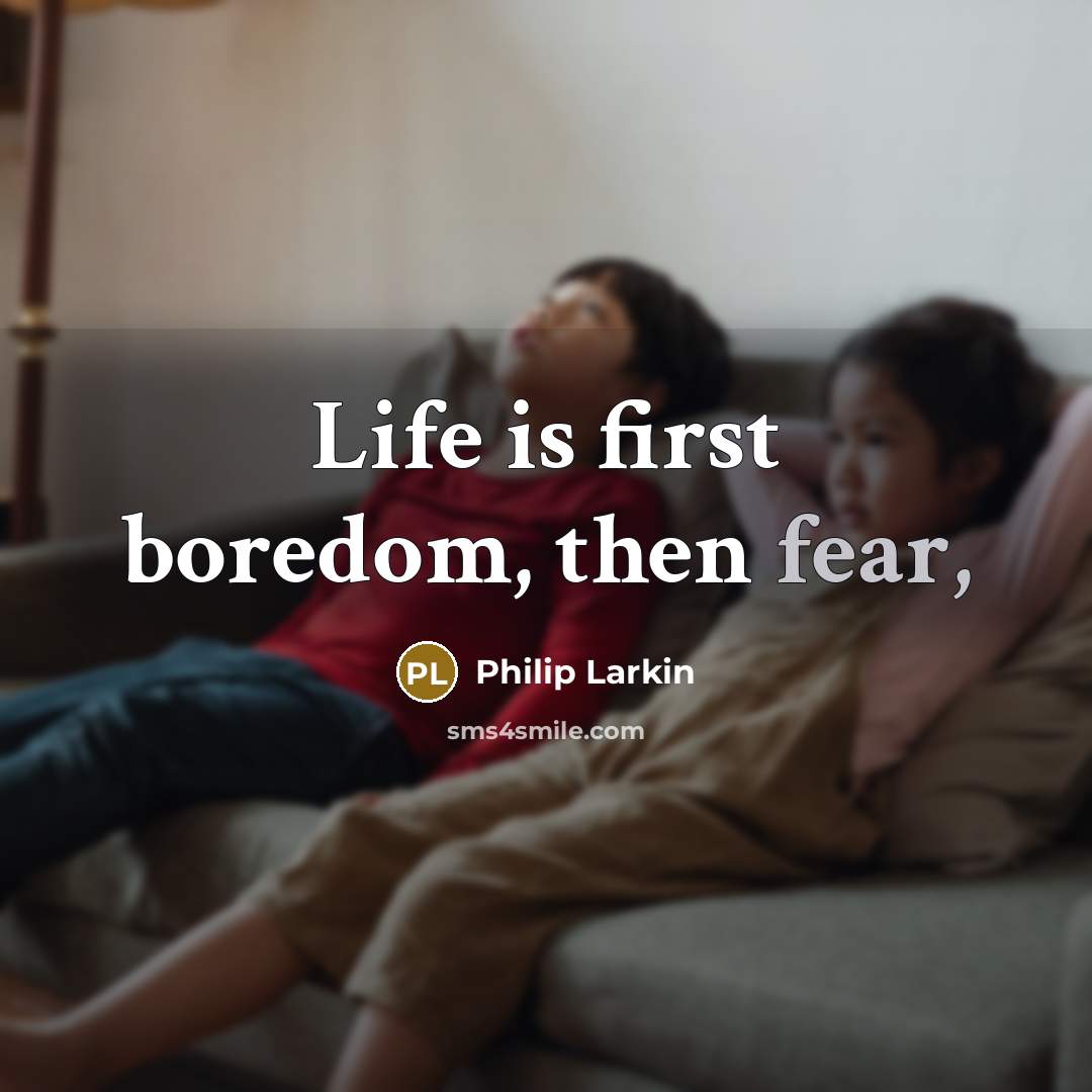 “Life is first boredom, then fear,…” quote by Philip Larkin