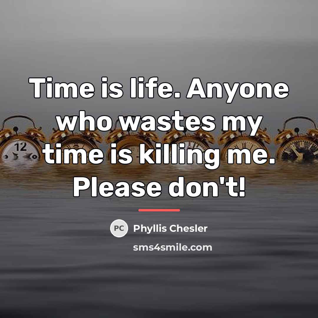 “Time is life. Anyone who wastes my time is killing…” quote by Phyllis Chesler