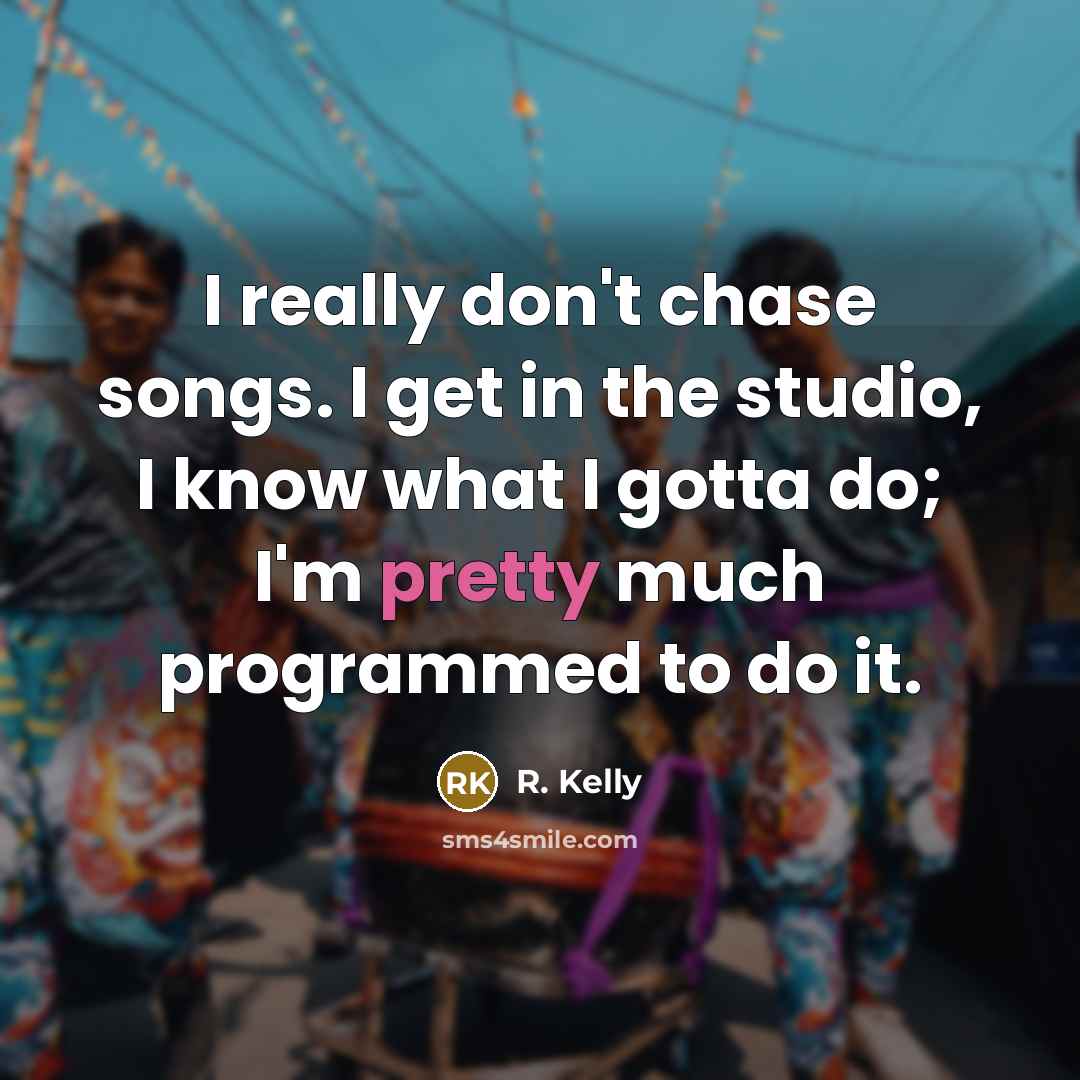 “I really don't chase songs. I get in the studio,…” quote by R. Kelly