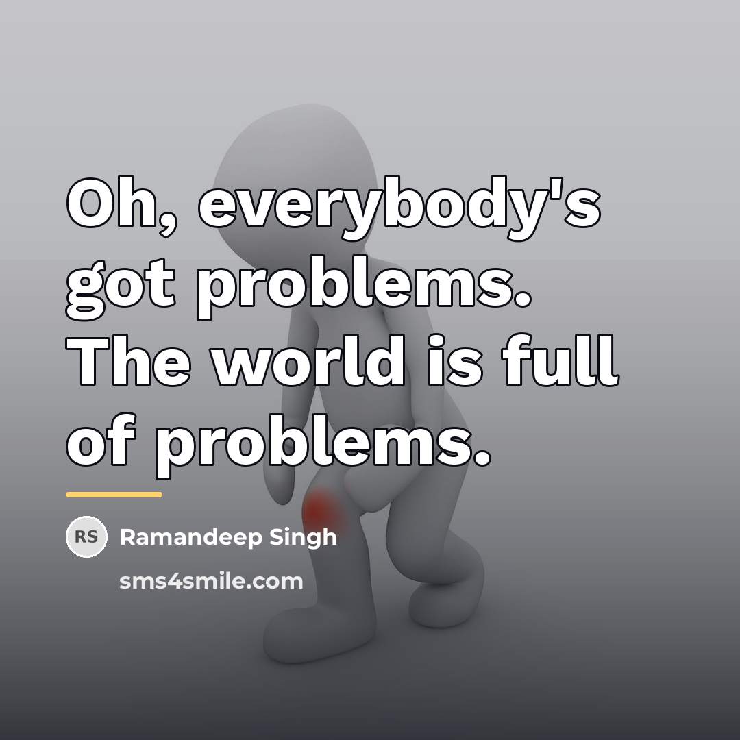 “Oh, everybody's got problems. The world is full of problems.…” quote by Ramandeep Singh
