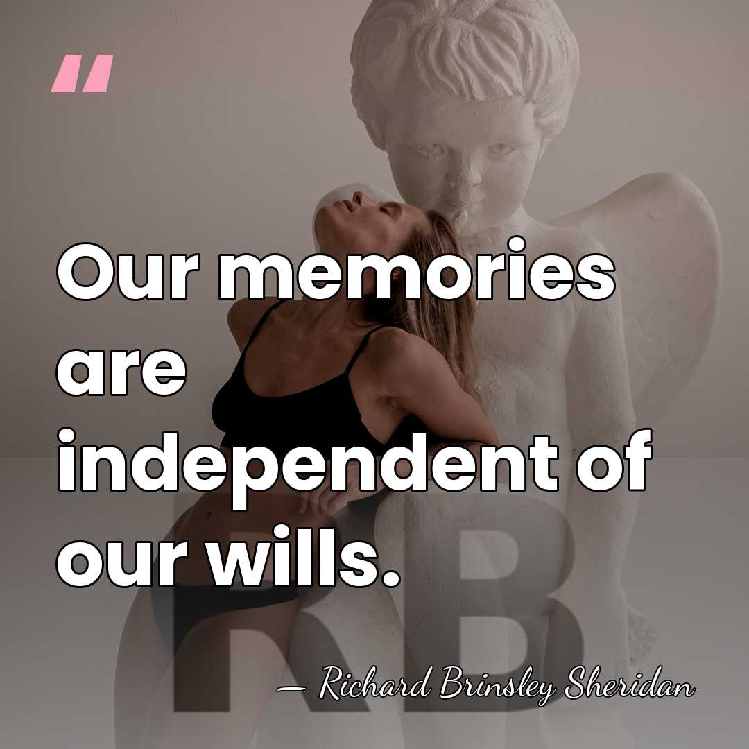Our memories are independent of our wills. - Richard Brinsley Sheridan