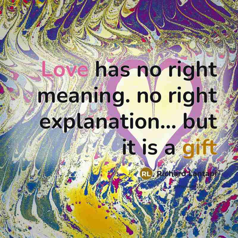 “Love has no right meaning. no right explanation... but it is a gift” quote by Richard Lantapi