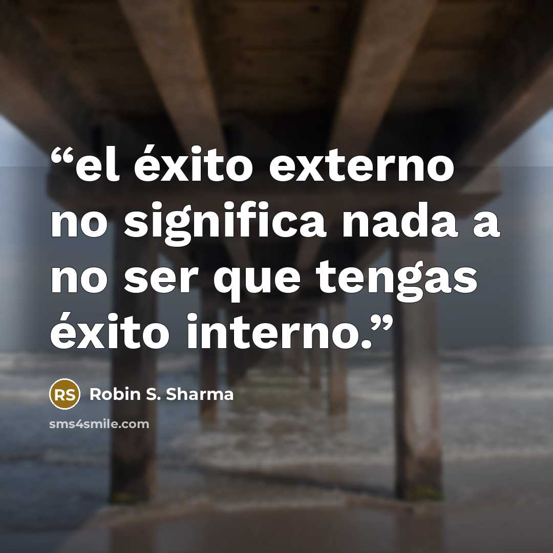 “el éxito externo no significa nada a no ser que tengas éxito interno.” quote by Robin S. Sharma