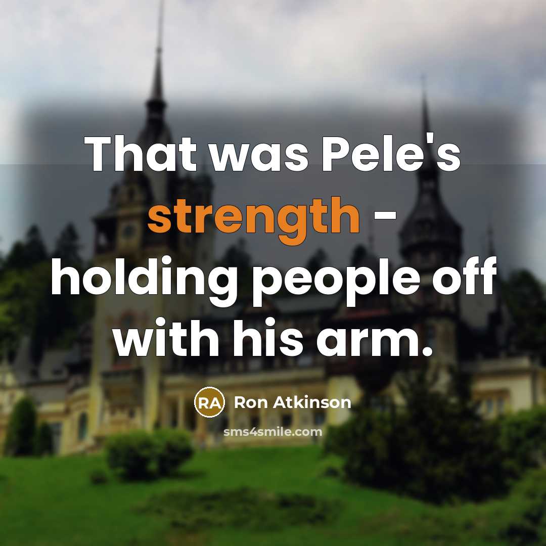 “That was Pele's strength - holding people off with his…” quote by Ron Atkinson