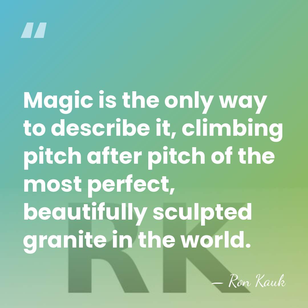 Magic is the only way to describe it, climbing pitch after pitch&hellip; - Ron Kauk
