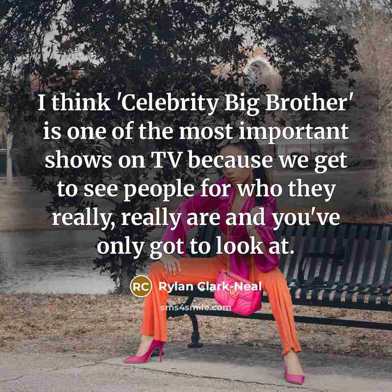 “I think 'Celebrity Big Brother' is one of the most important shows on TV because we get to see people for who they really, really are and you've only got to look at.” quote by Rylan Clark-Neal