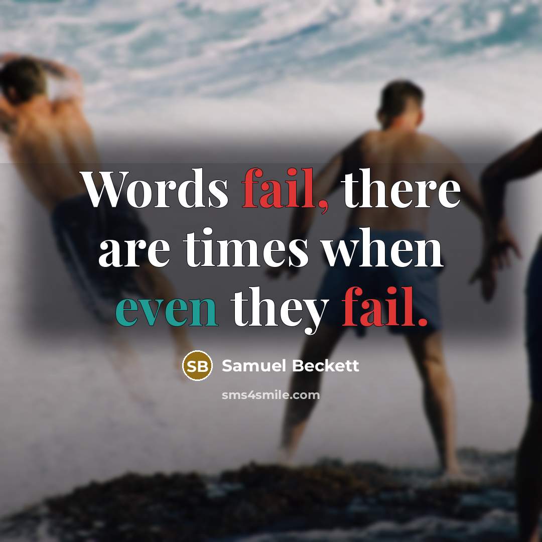 “Words fail, there are times when even they fail.” quote by Samuel Beckett