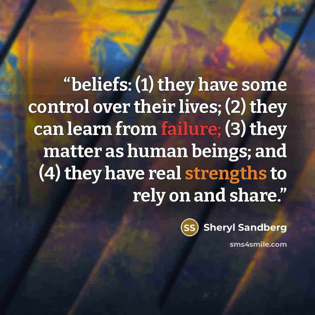 “beliefs: (1) they have some control over their lives; (2) they can learn from failure; (3) they matter as human beings; and (4) they have real strengths to rely on and share.” quote by Sheryl Sandberg