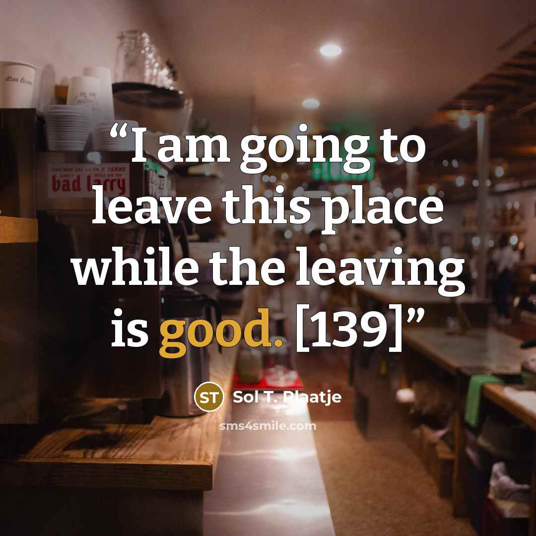 “I am going to leave this place while the leaving is good. [139]” quote by Sol T. Plaatje