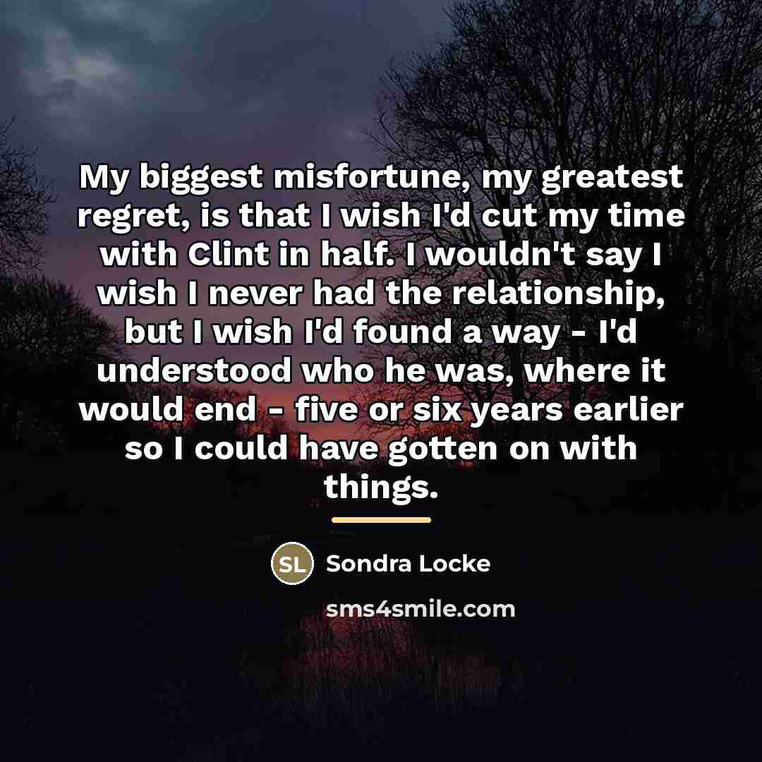 “My biggest misfortune, my greatest regret, is that I wish…” quote by Sondra Locke