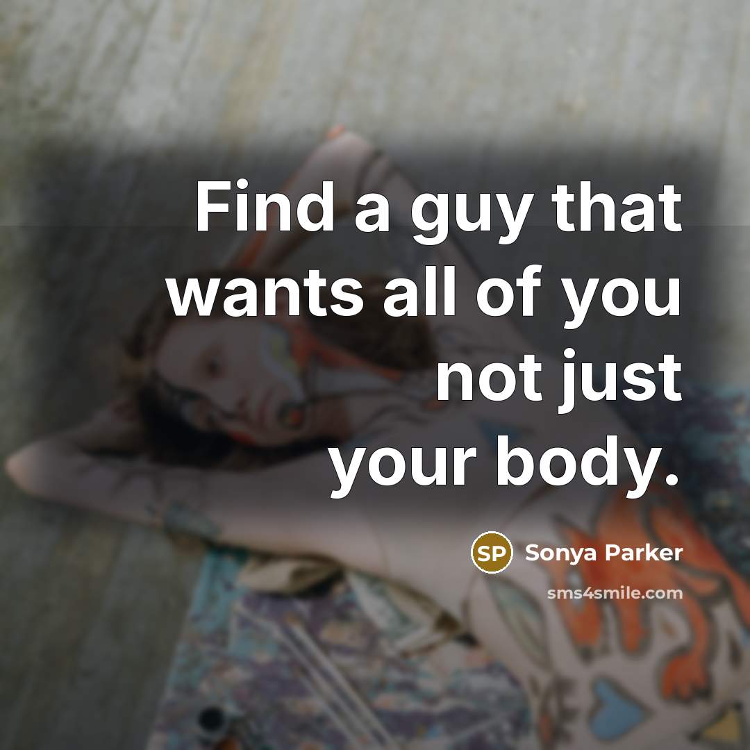 “Find a guy that wants all of you not just your body.” quote by Sonya Parker