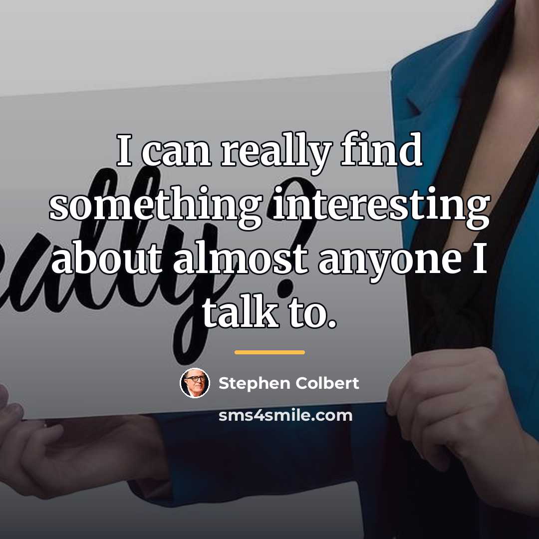 “I can really find something interesting about almost anyone I…” quote by Stephen Colbert