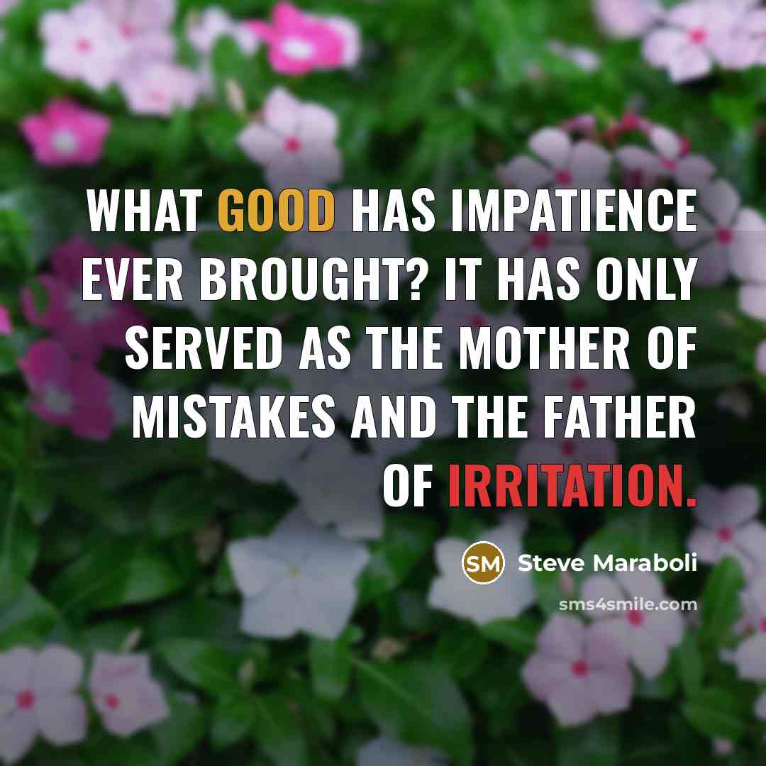 “What good has impatience ever brought? It has only served…” quote by Steve Maraboli
