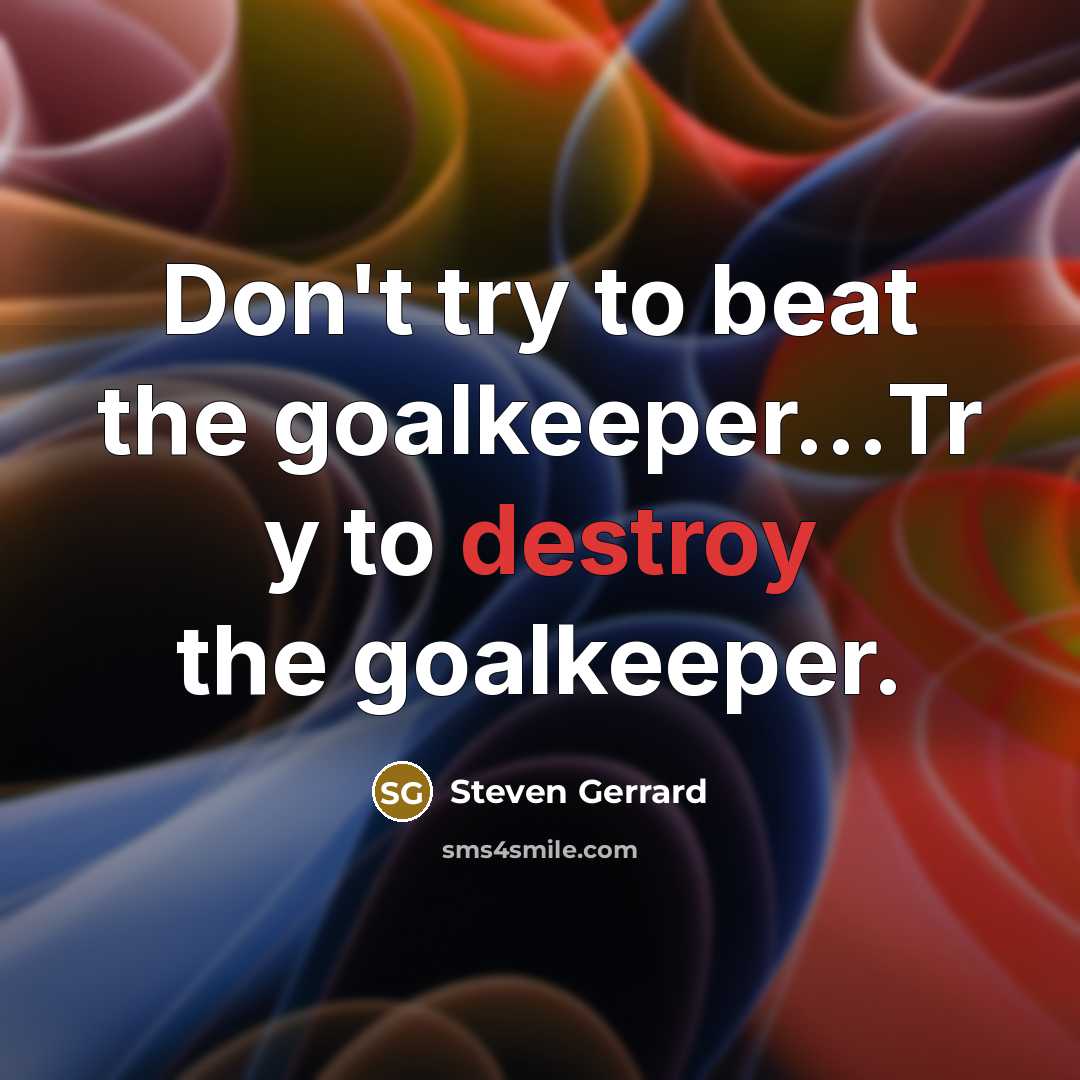 “Don't try to beat the goalkeeper...Tr y to destroy the…” quote by Steven Gerrard