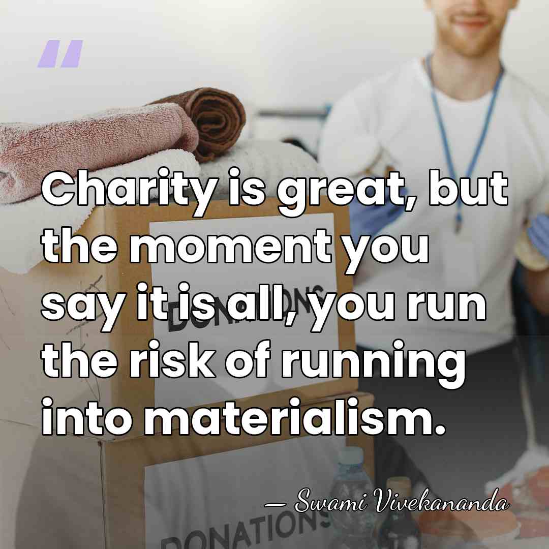 Charity is great, but the moment you say it is all, you&hellip; - Swami Vivekananda