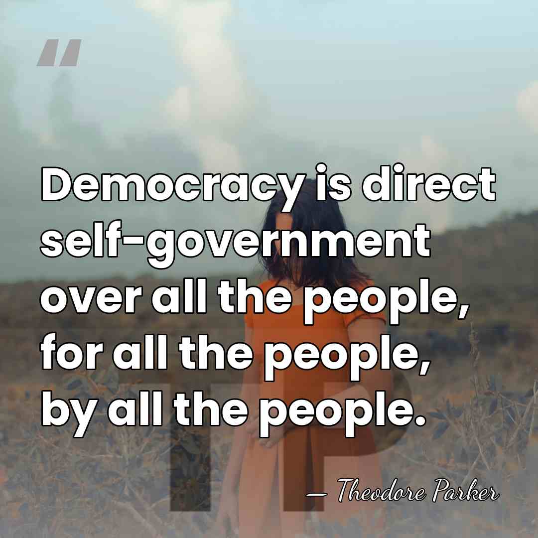 Democracy is direct self-government over all the people, for all the people,&hellip; - Theodore Parker
