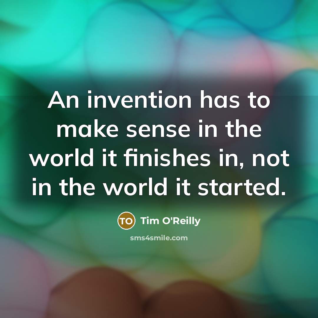 “An invention has to make sense in the world it…” quote by Tim O'Reilly