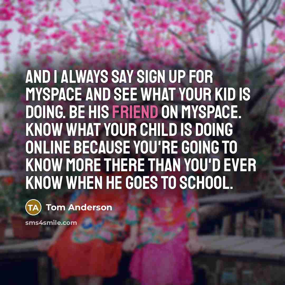 “And I always say sign up for MySpace and see…” quote by Tom Anderson
