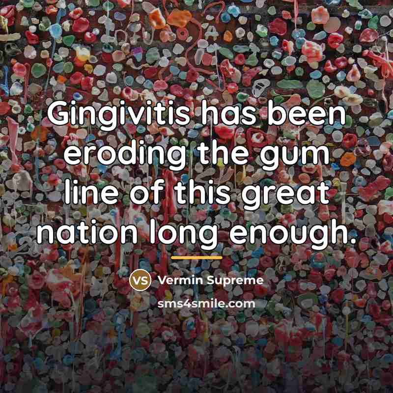 “Gingivitis has been eroding the gum line of this great…” quote by Vermin Supreme