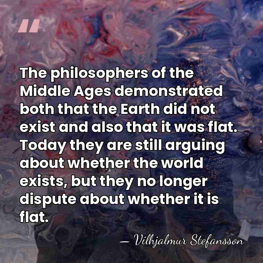 The philosophers of the Middle Ages demonstrated both that the Earth did&hellip; - Vilhjalmur Stefansson