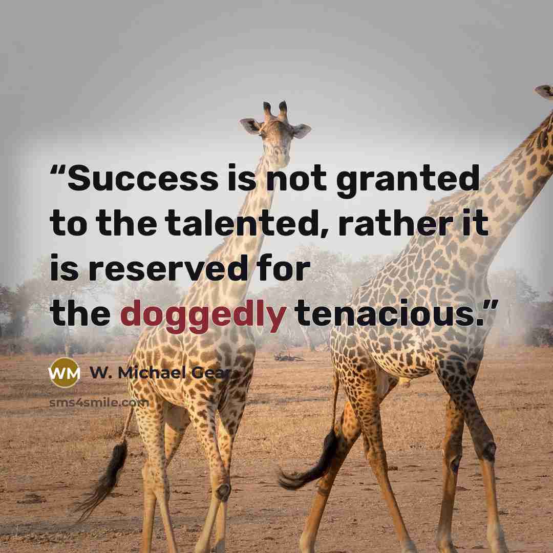 “Success is not granted to the talented, rather it is reserved for the doggedly tenacious.” quote by W. Michael Gear