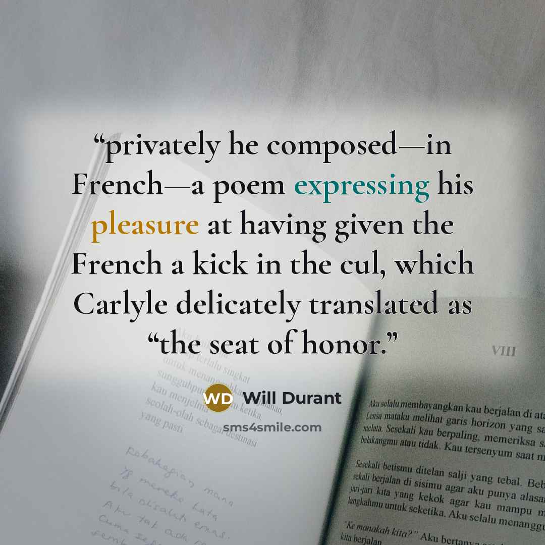 “privately he composed—in French—a poem expressing his pleasure at having given the French a kick in the cul, which Carlyle delicately translated as “the seat of honor.” quote by Will Durant